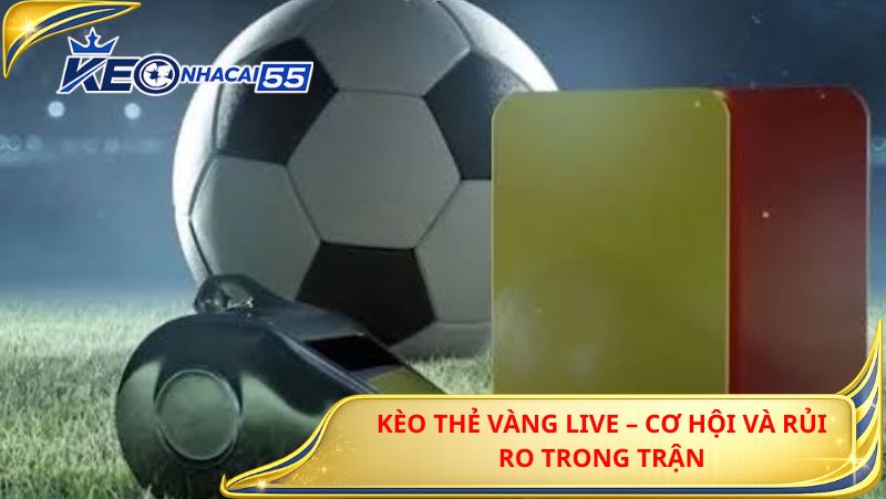 Kèo Thẻ Vàng Live – Cơ Hội Và Rủi Ro Trong Trận