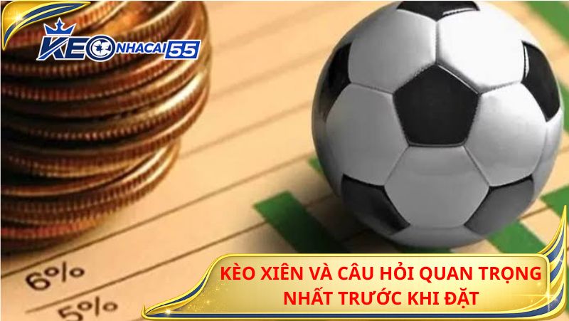 Keo Xien Va Cau Hoi Quan Trong Nhat Truoc Khi Dat