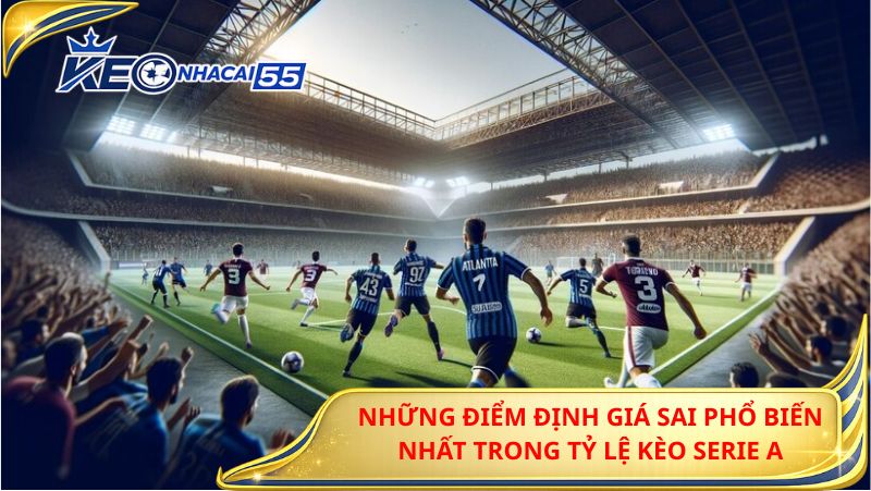Những Điểm Định Giá Sai Phổ Biến Nhất Trong Tỷ Lệ Kèo Serie A