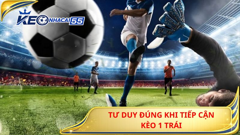 Tư Duy Đúng Khi Tiếp Cận Kèo 1 Trái
