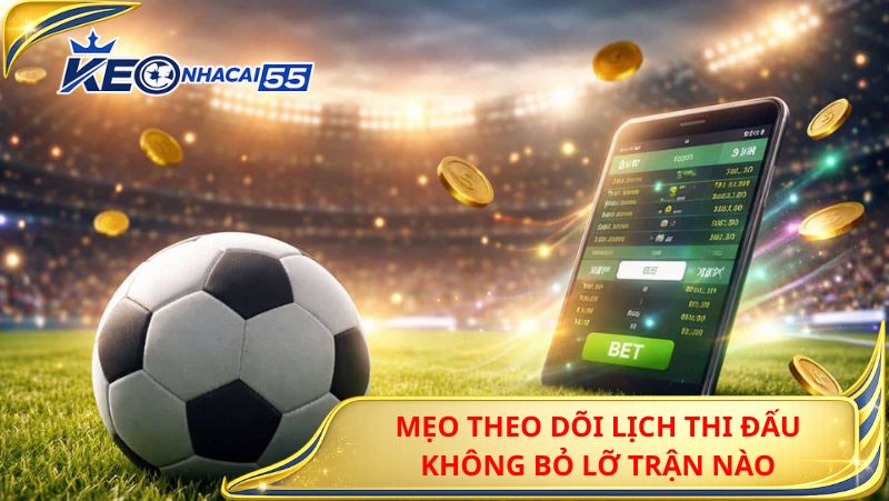 Mẹo Theo Dõi Lịch Thi Đấu Không Bỏ Lỡ Trận Nào