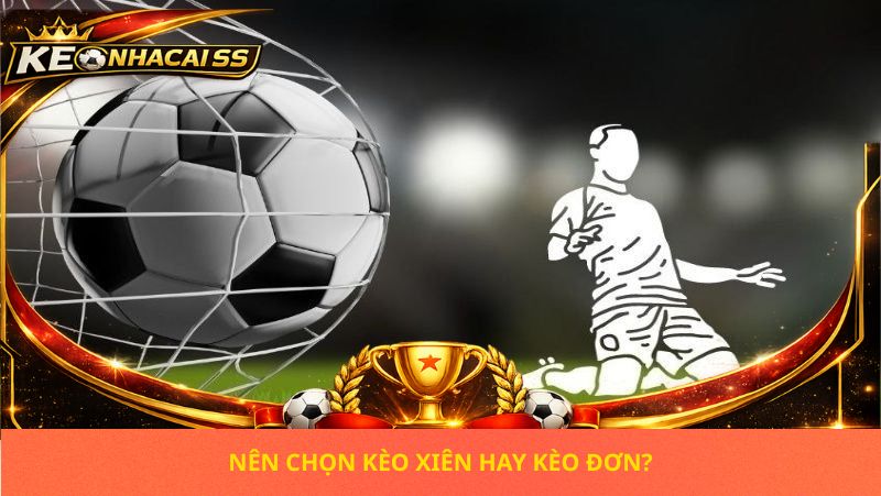 Kèo Xiên Và Kèo Đơn Khác Nhau Thế Nào? Phân Biệt Chi Tiết Cho Người Mới 2 Nên Chọn Kèo Xiên Hay Kèo Đơn?