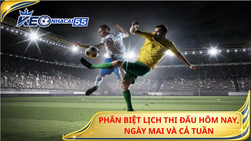 Phân Biệt Lịch Thi Đấu Hôm Nay, Ngày Mai Và Cả Tuần