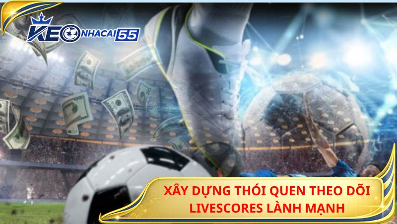 Xây Dựng Thói Quen Theo Dõi Livescores Lành Mạnh
